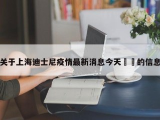 关于上海迪士尼疫情最新消息今天㊙️的信息