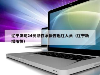 辽宁发现24例阳性系援吉返辽人员（辽宁新增阳性）
