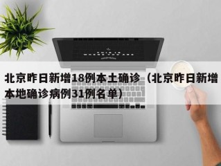 北京昨日新增18例本土确诊（北京昨日新增本地确诊病例31例名单）
