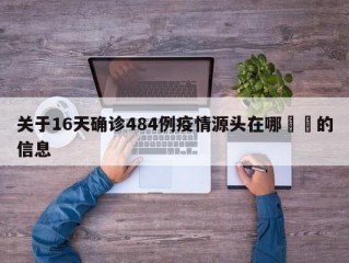 关于16天确诊484例疫情源头在哪㊙️的信息