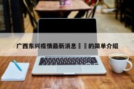 广西东兴疫情最新消息㊙️的简单介绍