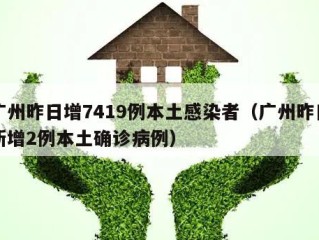 广州昨日增7419例本土感染者（广州昨日新增2例本土确诊病例）