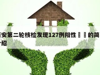 西安第二轮核检发现127例阳性㊙️的简单介绍