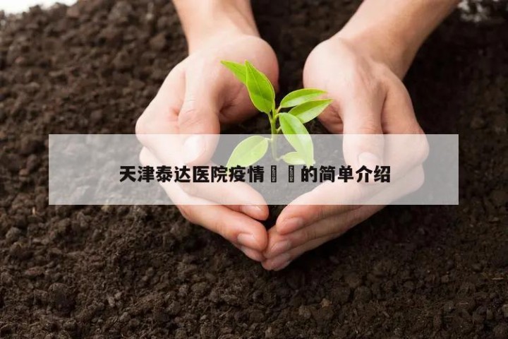 天津泰达医院疫情㊙️的简单介绍