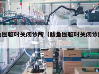鲅鱼圈临时关闭诊所（鲅鱼圈临时关闭诊所了吗）
