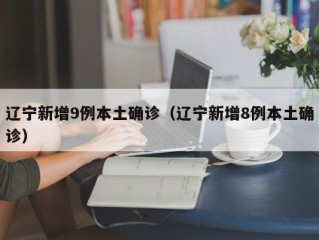 辽宁新增9例本土确诊（辽宁新增8例本土确诊）