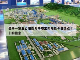 关于一家五口阳性儿子烧出阴阳脸今日热点㊙️的信息