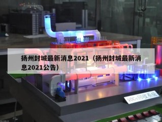 扬州封城最新消息2021（扬州封城最新消息2021公告）
