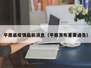 平原县疫情最新消息（平原发布重要通告）