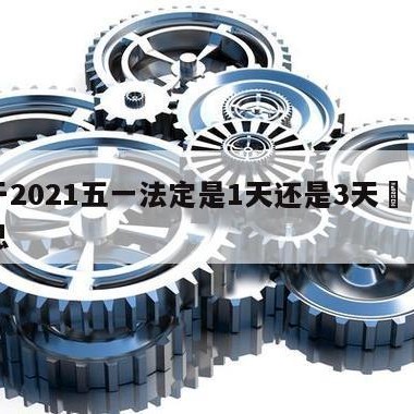 关于2021五一法定是1天还是3天㊙️的信息