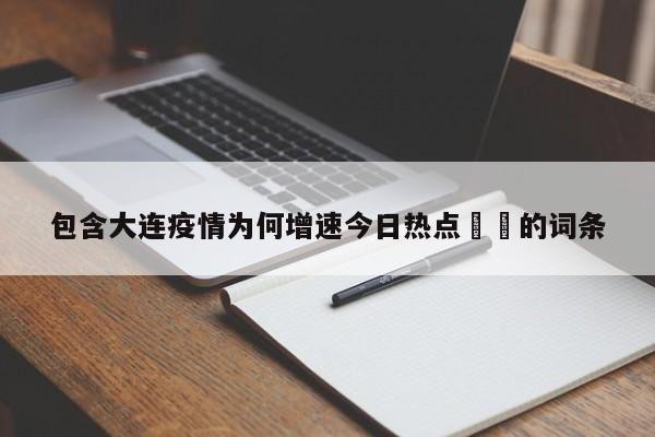 包含大连疫情为何增速今日热点㊙️的词条