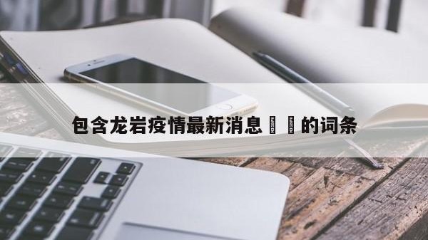 包含龙岩疫情最新消息㊙️的词条