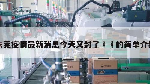 东莞疫情最新消息今天又封了㊙️的简单介绍