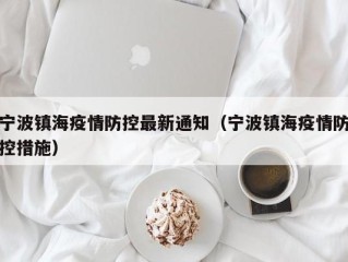 宁波镇海疫情防控最新通知（宁波镇海疫情防控措施）