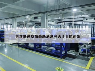 包含快递疫情最新消息今天㊙️的词条