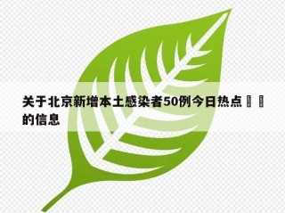 关于北京新增本土感染者50例今日热点㊙️的信息